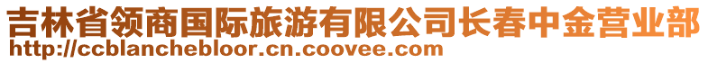 吉林省領(lǐng)商國際旅游有限公司長春中金營業(yè)部