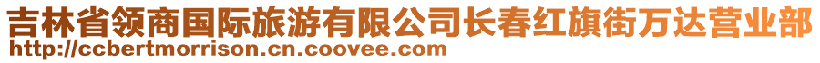 吉林省領(lǐng)商國(guó)際旅游有限公司長(zhǎng)春紅旗街萬(wàn)達(dá)營(yíng)業(yè)部