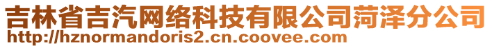 吉林省吉汽網(wǎng)絡(luò)科技有限公司菏澤分公司