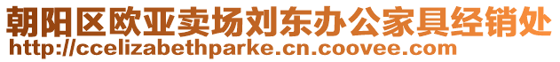 朝陽區(qū)歐亞賣場劉東辦公家具經(jīng)銷處