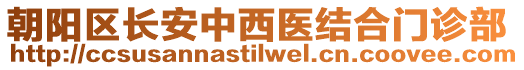 朝陽區(qū)長安中西醫(yī)結(jié)合門診部