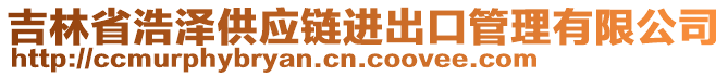 吉林省浩澤供應(yīng)鏈進出口管理有限公司