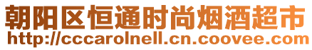 朝陽區(qū)恒通時(shí)尚煙酒超市