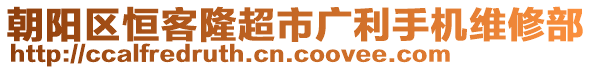 朝陽(yáng)區(qū)恒客隆超市廣利手機(jī)維修部