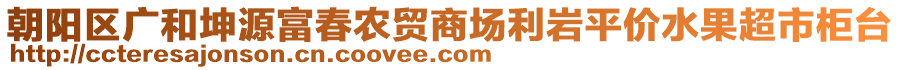 朝陽區(qū)廣和坤源富春農(nóng)貿(mào)商場利巖平價(jià)水果超市柜臺(tái)