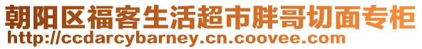 朝陽區(qū)福客生活超市胖哥切面專柜