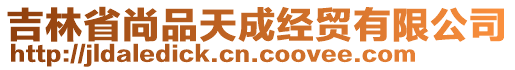 吉林省尚品天成經(jīng)貿(mào)有限公司