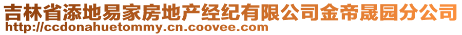 吉林省添地易家房地產(chǎn)經(jīng)紀(jì)有限公司金帝晟園分公司