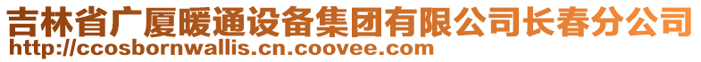 吉林省廣廈暖通設備集團有限公司長春分公司