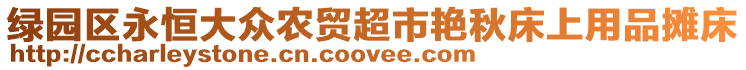 綠園區(qū)永恒大眾農(nóng)貿(mào)超市艷秋床上用品攤床