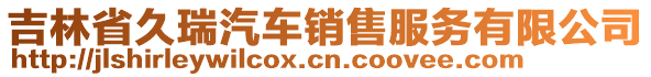 吉林省久瑞汽車銷售服務(wù)有限公司