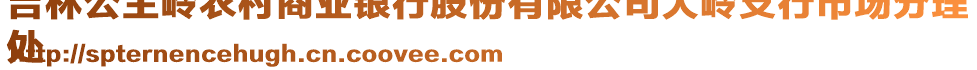 吉林公主嶺農(nóng)村商業(yè)銀行股份有限公司大嶺支行市場分理
處