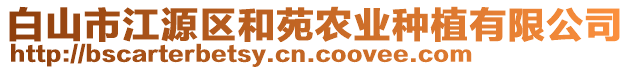 白山市江源區(qū)和苑農(nóng)業(yè)種植有限公司