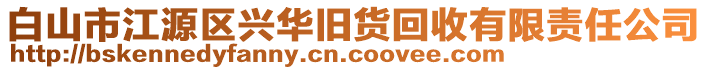 白山市江源區(qū)興華舊貨回收有限責(zé)任公司