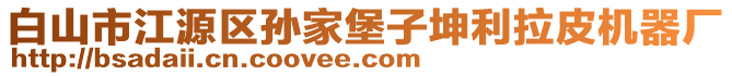 白山市江源區(qū)孫家堡子坤利拉皮機(jī)器廠