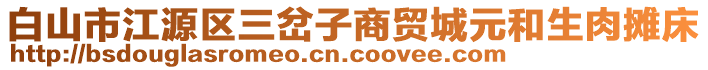 白山市江源区三岔子商贸城元和生肉摊床