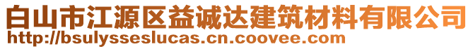 白山市江源區(qū)益誠達(dá)建筑材料有限公司