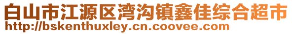 白山市江源區(qū)灣溝鎮(zhèn)鑫佳綜合超市