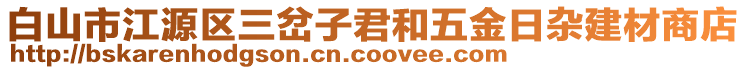 白山市江源区三岔子君和五金日杂建材商店