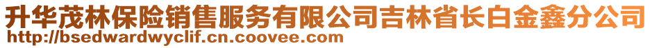 升华茂林保险销售服务有限公司吉林省长白金鑫分公司