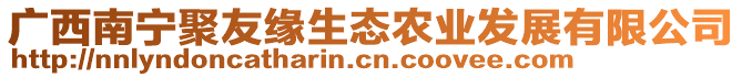 廣西南寧聚友緣生態(tài)農(nóng)業(yè)發(fā)展有限公司