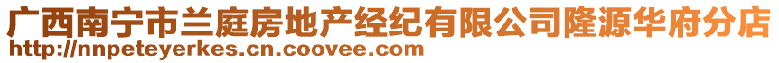 廣西南寧市蘭庭房地產(chǎn)經(jīng)紀(jì)有限公司隆源華府分店