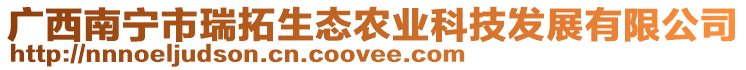 廣西南寧市瑞拓生態(tài)農(nóng)業(yè)科技發(fā)展有限公司