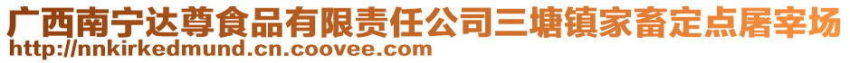 廣西南寧達(dá)尊食品有限責(zé)任公司三塘鎮(zhèn)家畜定點(diǎn)屠宰場