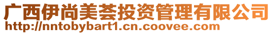 廣西伊尚美薈投資管理有限公司