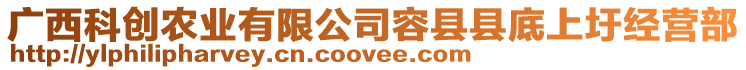 廣西科創(chuàng)農(nóng)業(yè)有限公司容縣縣底上圩經(jīng)營(yíng)部