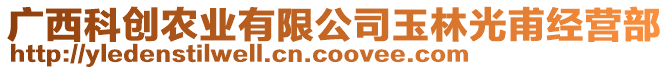 廣西科創(chuàng)農(nóng)業(yè)有限公司玉林光甫經(jīng)營部