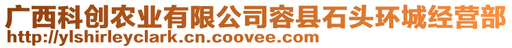 廣西科創(chuàng)農(nóng)業(yè)有限公司容縣石頭環(huán)城經(jīng)營(yíng)部