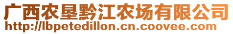 廣西農(nóng)墾黔江農(nóng)場有限公司