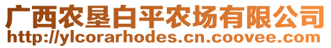 廣西農(nóng)墾白平農(nóng)場(chǎng)有限公司