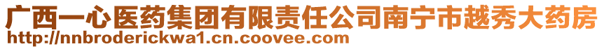 廣西一心醫(yī)藥集團有限責(zé)任公司南寧市越秀大藥房