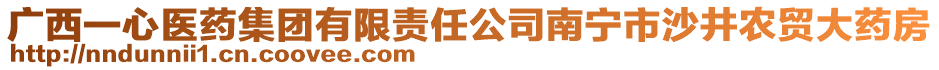 廣西一心醫(yī)藥集團(tuán)有限責(zé)任公司南寧市沙井農(nóng)貿(mào)大藥房