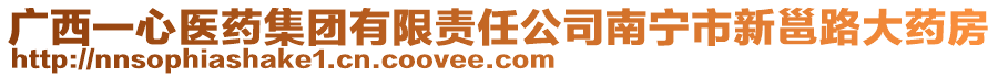 廣西一心醫(yī)藥集團(tuán)有限責(zé)任公司南寧市新邕路大藥房