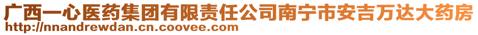 廣西一心醫(yī)藥集團(tuán)有限責(zé)任公司南寧市安吉萬(wàn)達(dá)大藥房