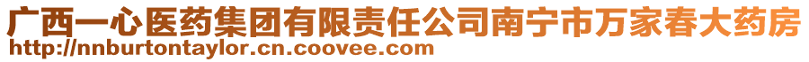 廣西一心醫(yī)藥集團有限責(zé)任公司南寧市萬家春大藥房