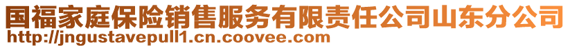 國(guó)福家庭保險(xiǎn)銷(xiāo)售服務(wù)有限責(zé)任公司山東分公司