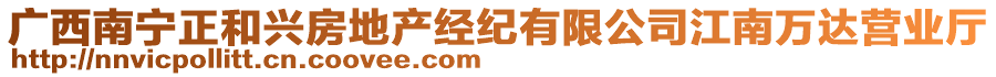 廣西南寧正和興房地產(chǎn)經(jīng)紀(jì)有限公司江南萬達(dá)營業(yè)廳