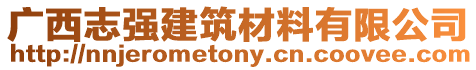 廣西志強建筑材料有限公司