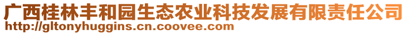 廣西桂林豐和園生態(tài)農(nóng)業(yè)科技發(fā)展有限責(zé)任公司