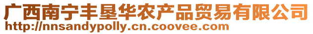 廣西南寧豐墾華農(nóng)產(chǎn)品貿(mào)易有限公司