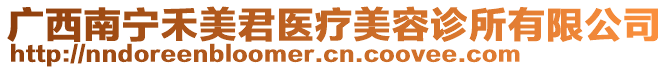 廣西南寧禾美君醫(yī)療美容診所有限公司