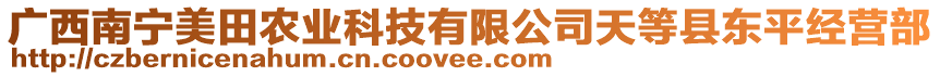 广西南宁美田农业科技有限公司天等县东平经营部