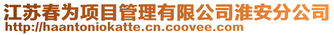 江蘇春為項(xiàng)目管理有限公司淮安分公司