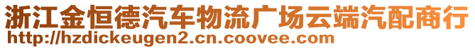 浙江金恒德汽車物流廣場云端汽配商行