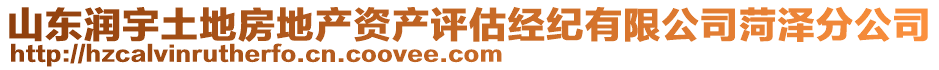 山東潤(rùn)宇土地房地產(chǎn)資產(chǎn)評(píng)估經(jīng)紀(jì)有限公司菏澤分公司