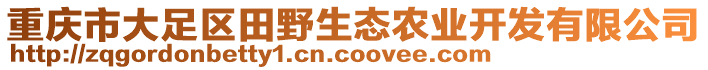 重慶市大足區(qū)田野生態(tài)農(nóng)業(yè)開(kāi)發(fā)有限公司